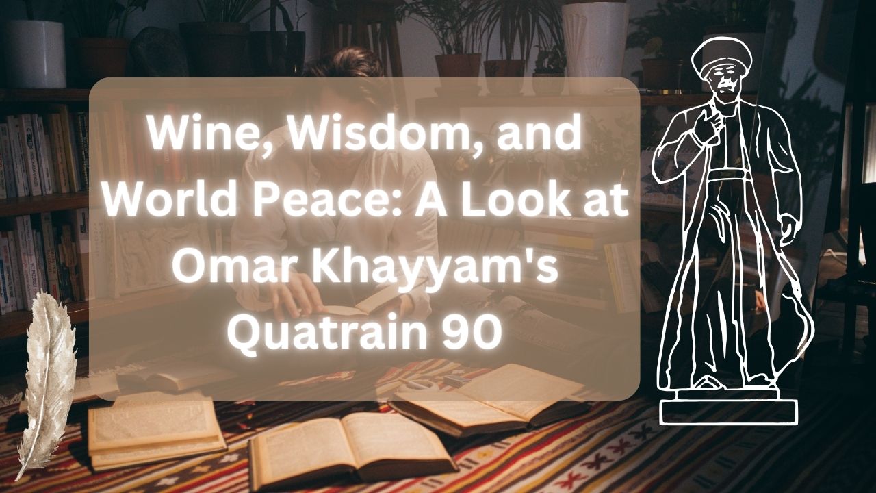 Wine, Wisdom, and World Peace: A Look at Omar Khayyam's Quatrain 90