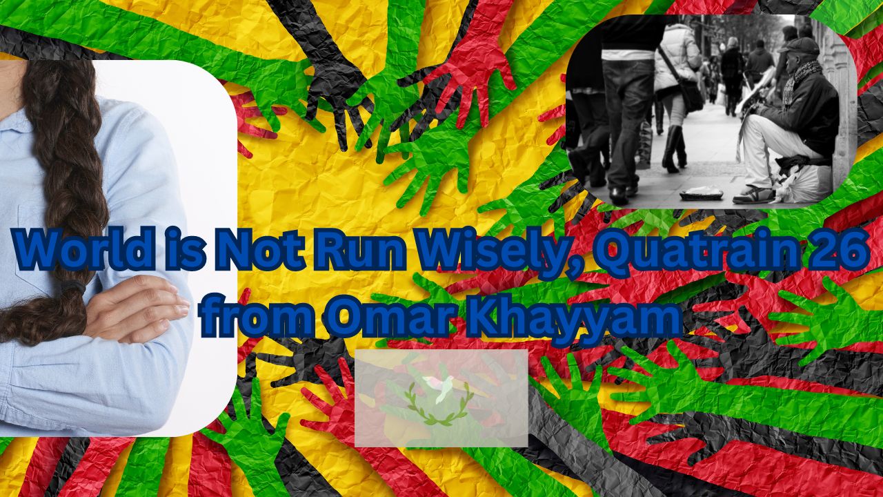 World is Not Run Wisely, Quatrain 26 from Omar Khayyam